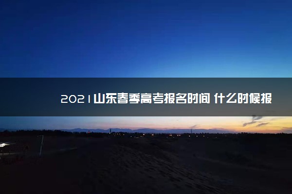 2021山东春季高考报名时间 什么时候报名