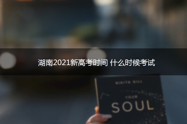 湖南2021新高考时间 什么时候考试