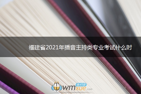 福建省2021年播音主持类专业考试什么时候考