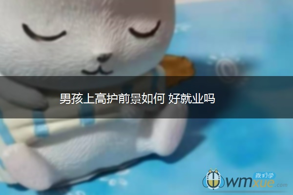 男孩上高护前景如何 好就业吗