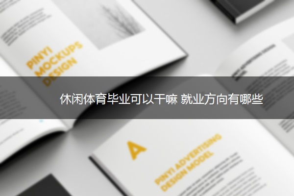 休闲体育毕业可以干嘛 就业方向有哪些