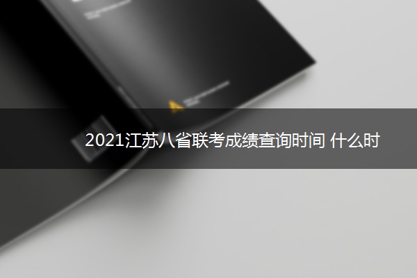 2021江苏八省联考成绩查询时间 什么时候出成绩