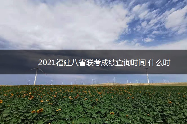 2021福建八省联考成绩查询时间 什么时候出成绩