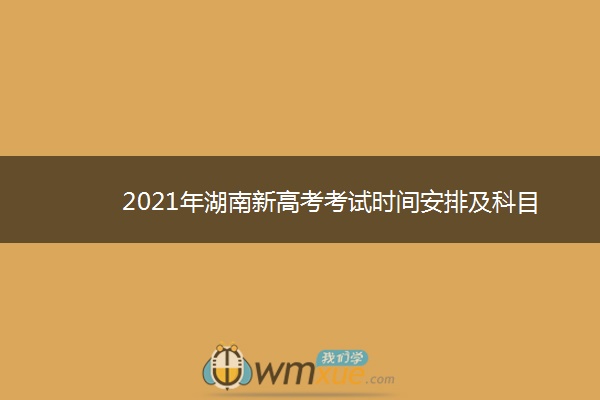 2021年湖南新高考考试时间安排及科目 什么时候高考