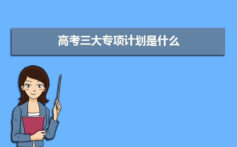 高考三大专项计划是什么?需要什么条件?