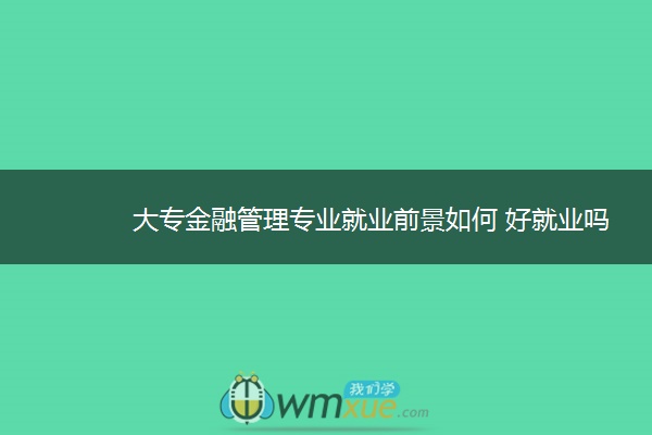 大专金融管理专业就业前景如何 好就业吗