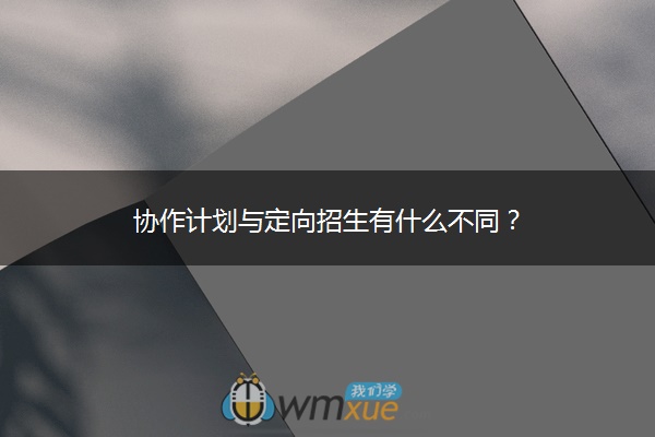 协作计划与定向招生有什么不同？