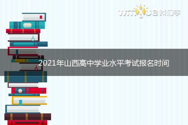 2021年山西高中学业水平考试报名时间 什么时候报名