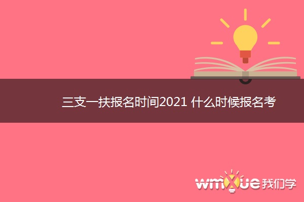 三支一扶报名时间2021 什么时候报名考试