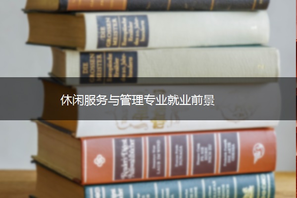 休闲服务与管理专业就业前景