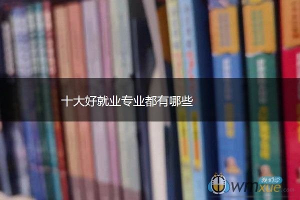 十大好就业专业都有哪些