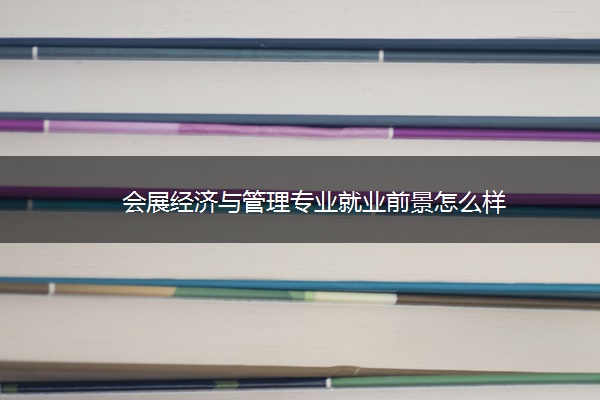 会展经济与管理专业就业前景怎么样
