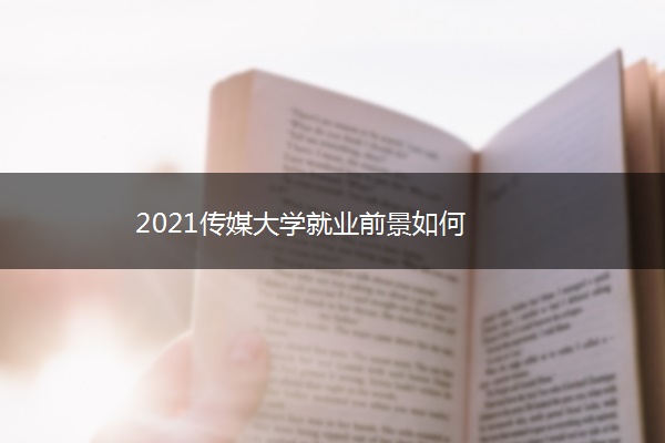 2021传媒大学就业前景如何