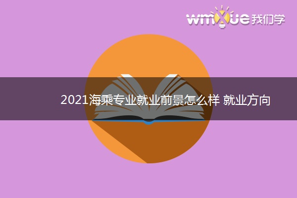 2021海乘专业就业前景怎么样 就业方向有哪些