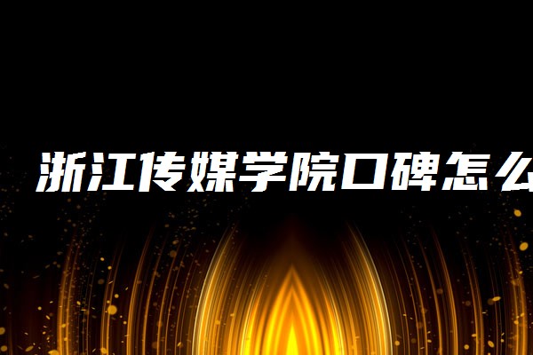 浙江传媒学院好不好 口碑怎么样_浙江传媒学院是好学校吗_浙江传媒学院知乎